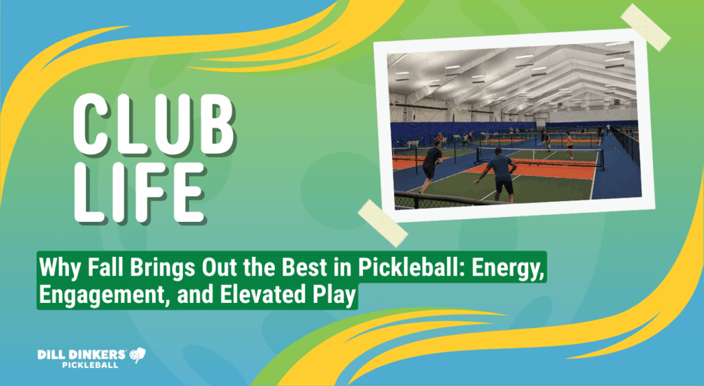 Promotional graphic for Dill Dinkers Pickleball showing indoor courts with players and the headline 'Why Fall Brings Out the Best in Pickleball: Energy, Engagement, and Elevated Play.'