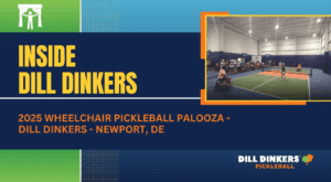 A promotional graphic for Dill Dinkers Pickleball featuring the headline “Inside Dill Dinkers” and the subheading “2025 Wheelchair Pickleball Palooza – Dill Dinkers – Newport, DE.” The design includes a photo of an indoor pickleball court where a wheelchair athlete is playing against another player, with spectators seated along the back wall. The Dill Dinkers logo appears at the bottom right.